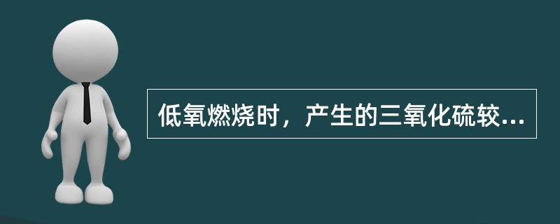 低氧燃烧时，产生的三氧化硫较少。