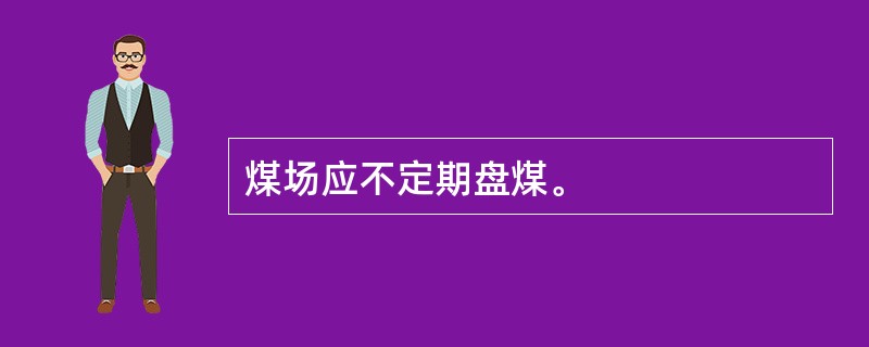 煤场应不定期盘煤。