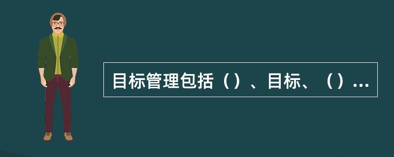 目标管理包括（）、目标、（）三部分。