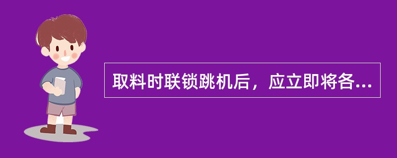 取料时联锁跳机后，应立即将各操作手柄（），以防设备（）。