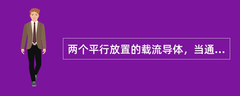 两个平行放置的载流导体，当通过的电流为同方向时，两导体将呈现出什么现象？