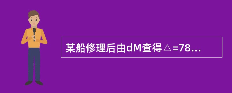 某船修理后由dM查得△=7853t（标准密度海水中），船上当时存油230t，淡水