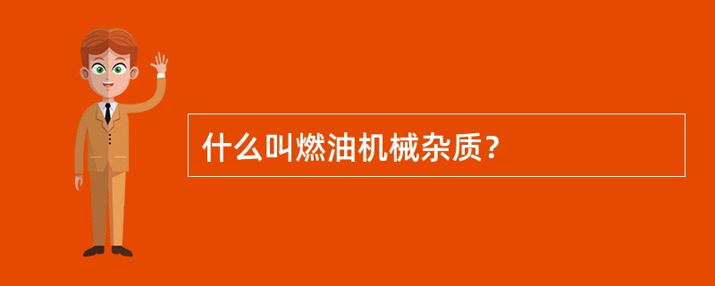什么叫燃油机械杂质？