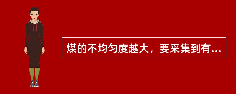 煤的不均匀度越大，要采集到有代表性的样品越难。