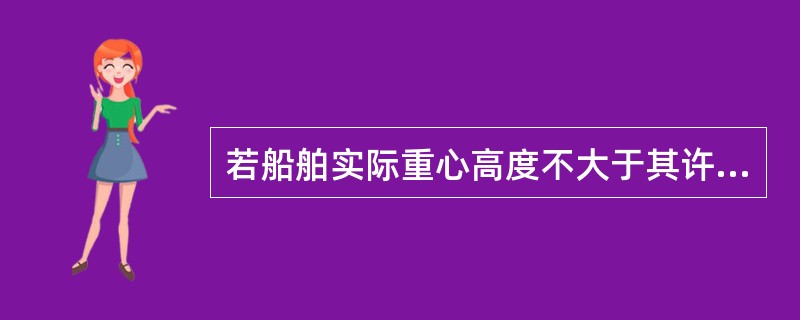 若船舶实际重心高度不大于其许用重心高度，说明（）。