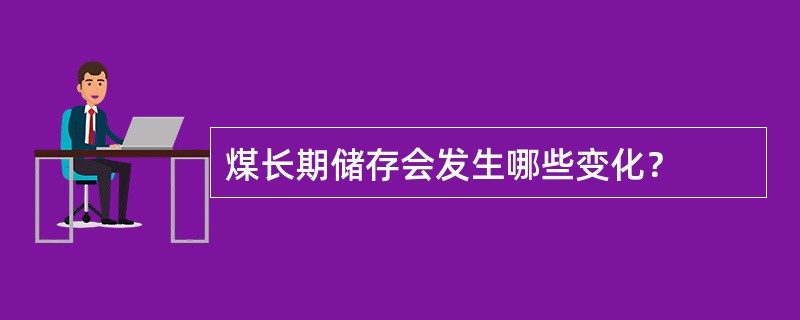 煤长期储存会发生哪些变化？