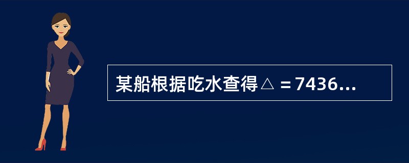 某船根据吃水查得△＝7436t（标准密度海水中），测得船舶存油206t，淡水11