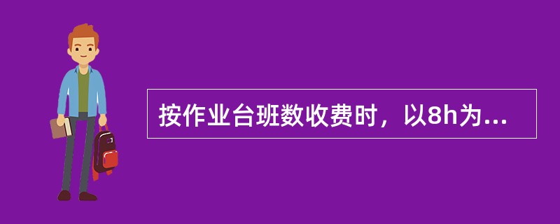 按作业台班数收费时，以8h为一个台班，不足4h按（）台班取费。