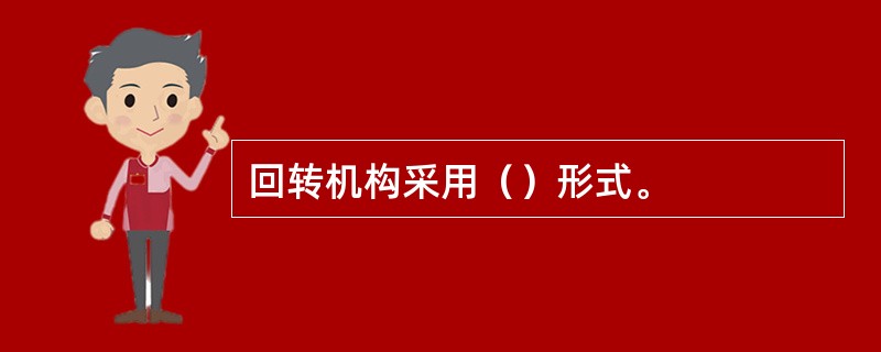 回转机构采用（）形式。
