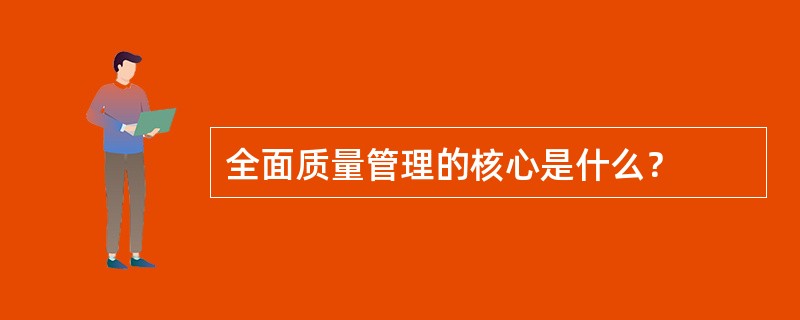 全面质量管理的核心是什么？