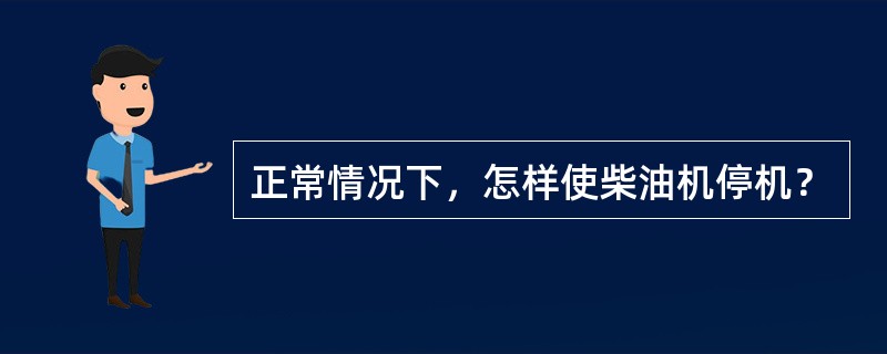 正常情况下，怎样使柴油机停机？