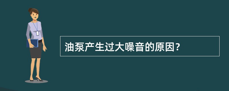 油泵产生过大噪音的原因？