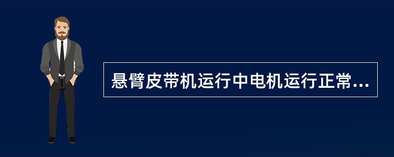 悬臂皮带机运行中电机运行正常，而胶带减低速度，其原因是什么？