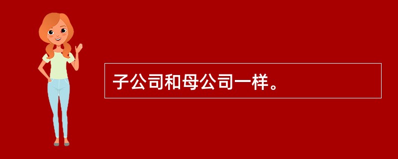 子公司和母公司一样。