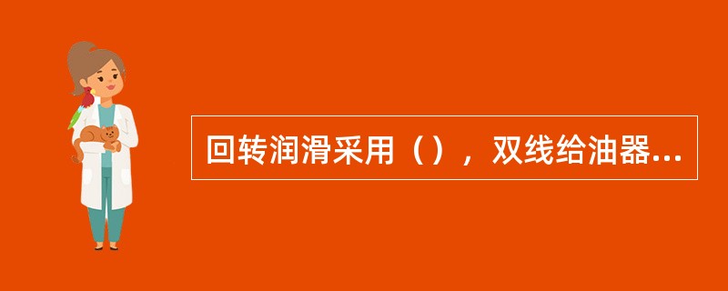 回转润滑采用（），双线给油器等集中润滑方式，按规定及时加油润滑。