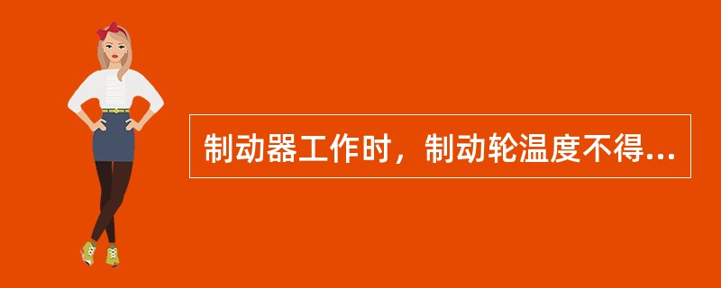 制动器工作时，制动轮温度不得超（）。