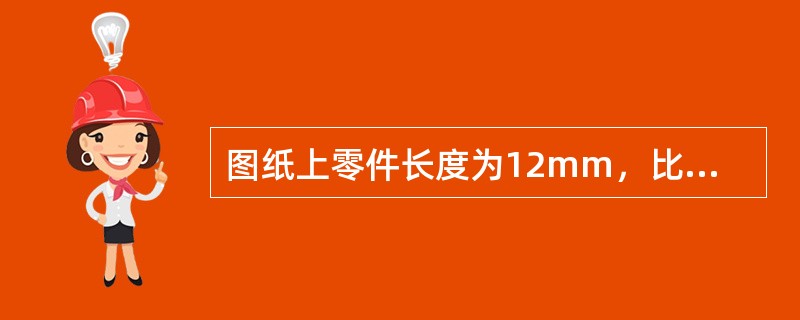 图纸上零件长度为12mm，比例为1：4，零件实际长度为（）mm。