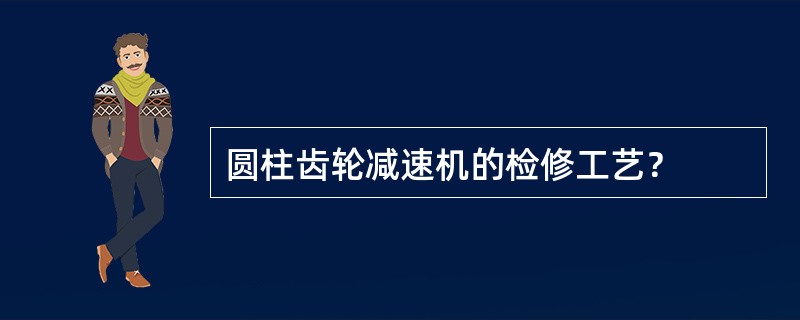 圆柱齿轮减速机的检修工艺？