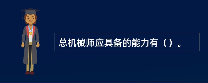 总机械师应具备的能力有（）。