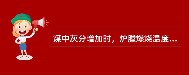 煤中灰分增加时，炉膛燃烧温度变化为（）。