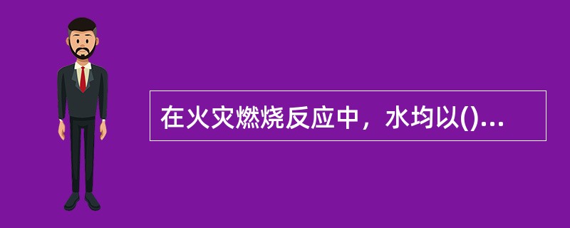 在火灾燃烧反应中，水均以()状态存在。