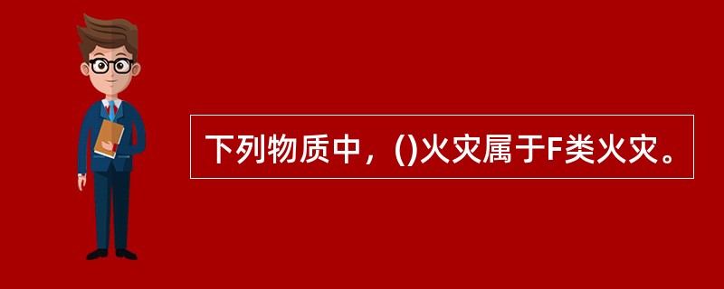 下列物质中，()火灾属于F类火灾。