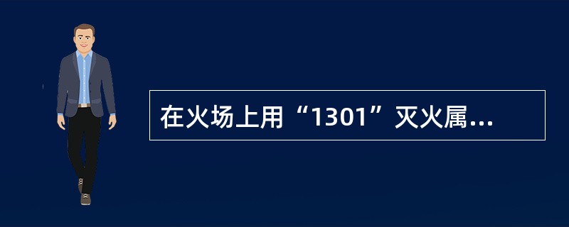 在火场上用“1301”灭火属于()灭火法。