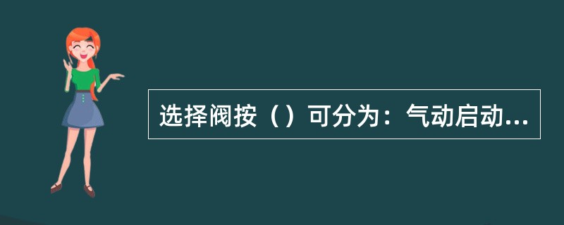 选择阀按（）可分为：气动启动型、电磁启动型、电爆启动型和组合启动型。