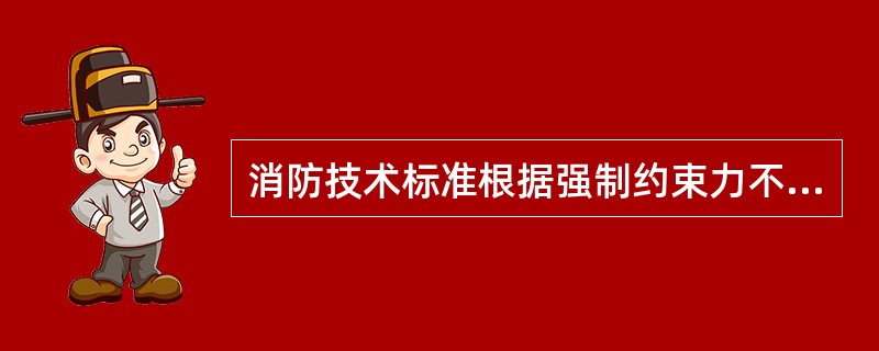 消防技术标准根据强制约束力不同，划分为（）