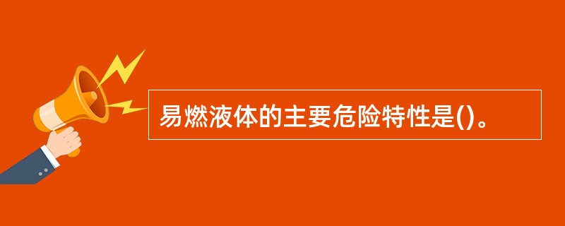 易燃液体的主要危险特性是()。