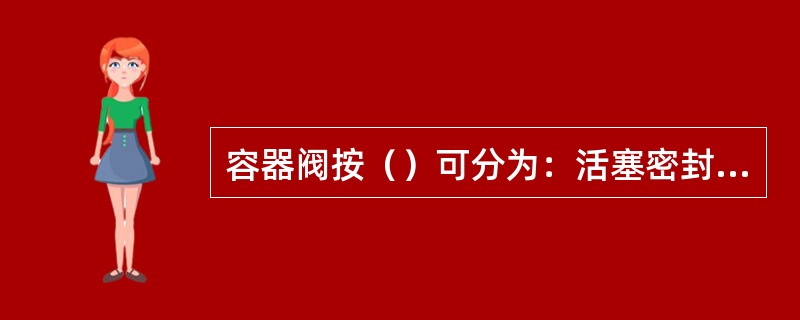 容器阀按（）可分为：活塞密封和膜片密封两种形式。