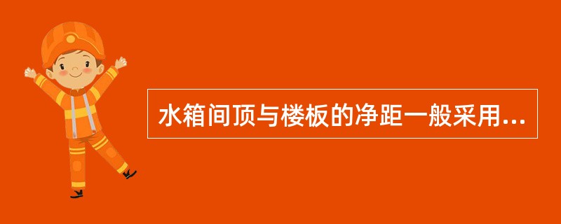 水箱间顶与楼板的净距一般采用（）m。