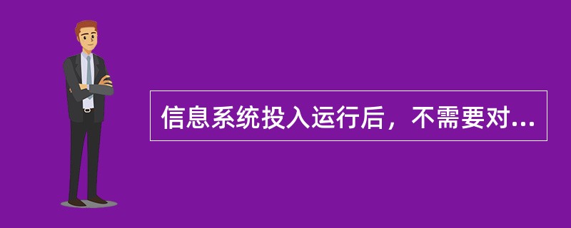 信息系统投入运行后，不需要对系统进行管理和维护。