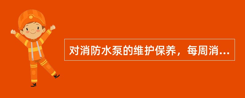 对消防水泵的维护保养，每周消防水泵运行前，检查主、备电源切换正常，检查备用电源，