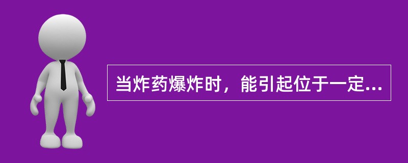 当炸药爆炸时，能引起位于一定距离之外的炸药也发生爆炸，这种现象称为（）。