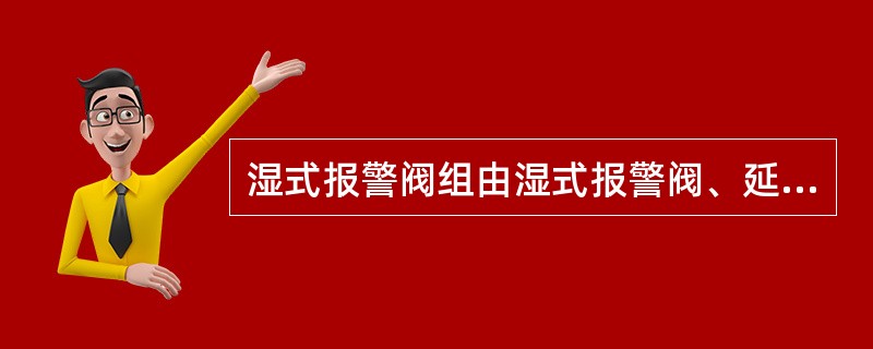 湿式报警阀组由湿式报警阀、延迟器、水力警铃、控制阀、（）等组成。