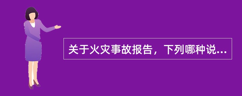 关于火灾事故报告，下列哪种说法不正确？