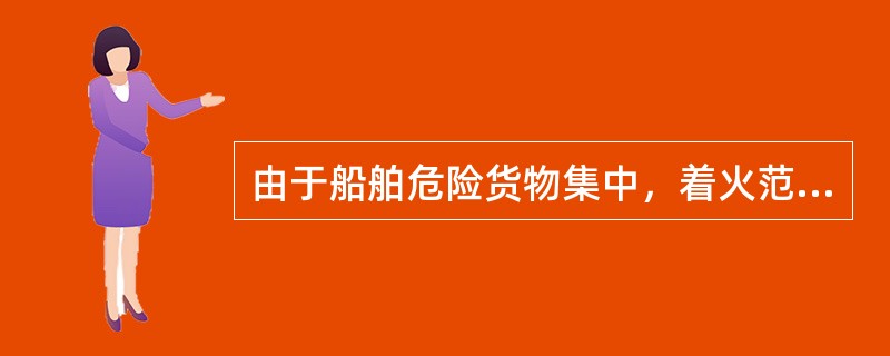 由于船舶危险货物集中，着火范围小且水源充足，因此船舶火灾同陆地火灾相比容易扑灭。