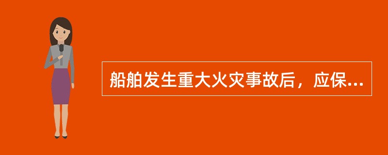 船舶发生重大火灾事故后，应保护好失火现场，受灾船舶错误的做法是：