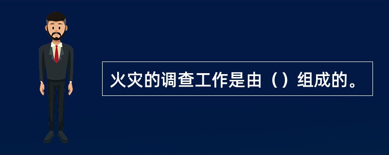 火灾的调查工作是由（）组成的。