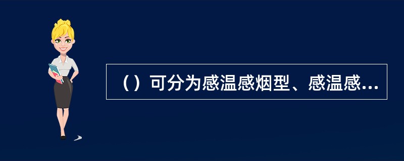 （）可分为感温感烟型、感温感光型、感烟感光型及红外束感光型四类。