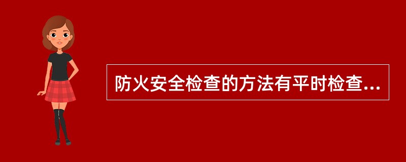 防火安全检查的方法有平时检查、()检查、重点检查等。