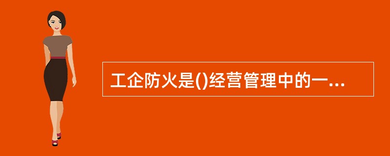 工企防火是()经营管理中的一个重要问题。