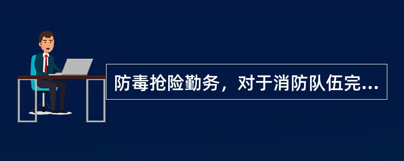 防毒抢险勤务，对于消防队伍完成火灾扑救任务和参加()、维护社会治安等工作都具有重