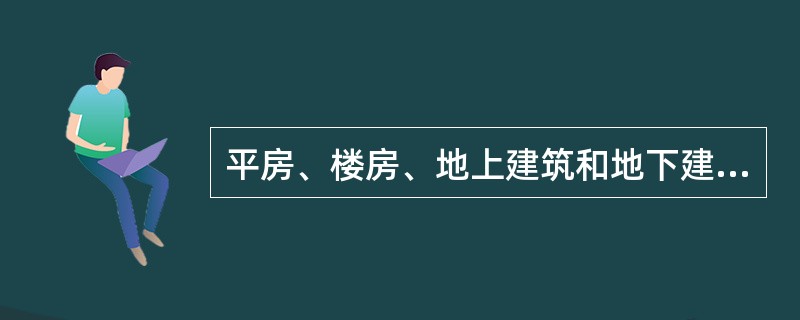 平房、楼房、地上建筑和地下建筑属于()。