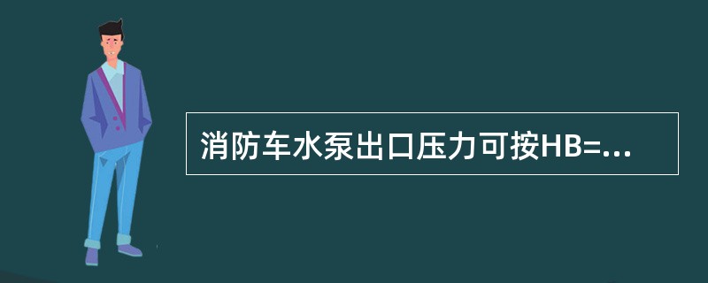 消防车水泵出口压力可按HB=h+hd+H1-2进行估算，h表示水枪喷嘴()。