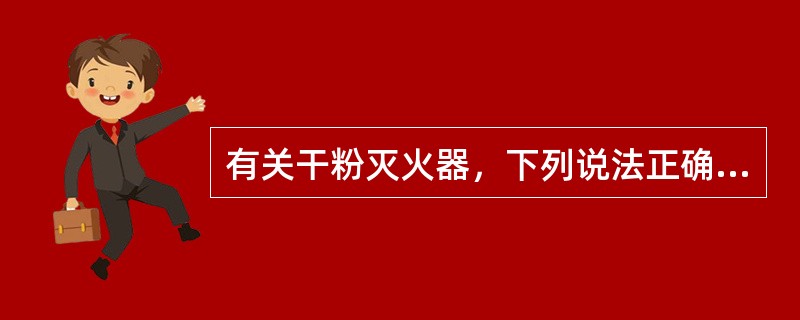 有关干粉灭火器，下列说法正确的是：①主要用于扑救普通固体火、电器火、油类火、可燃