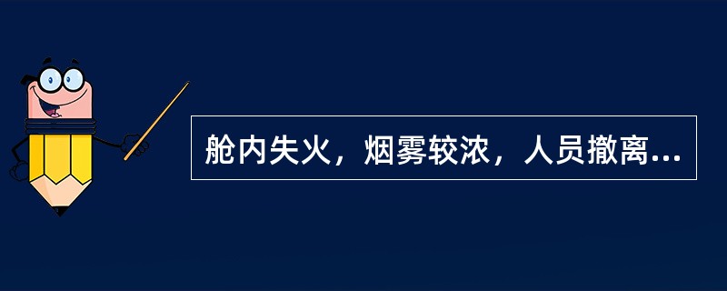舱内失火，烟雾较浓，人员撤离时，可用湿毛巾捂住口鼻，可过滤烟气，下列正确的是：