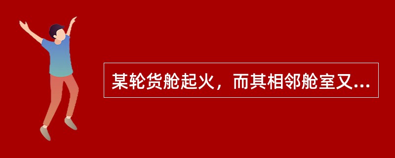 某轮货舱起火，而其相邻舱室又装有易燃易爆危险品，为防止热传导应采取何种灭火战术：