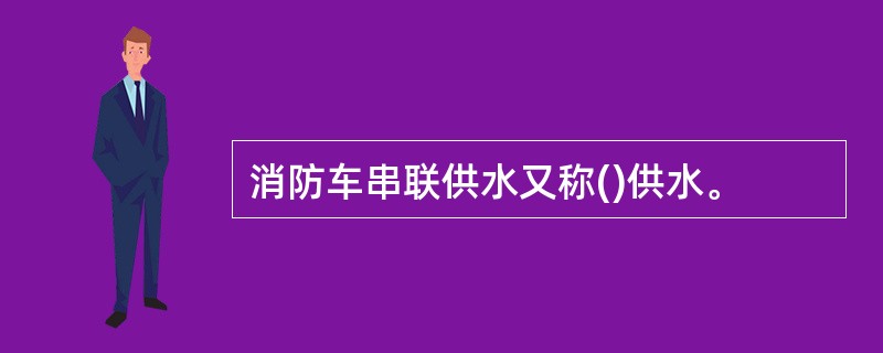 消防车串联供水又称()供水。